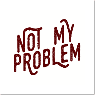 Not My Problem Not mine the problem is you Tee Shirt Posters and Art